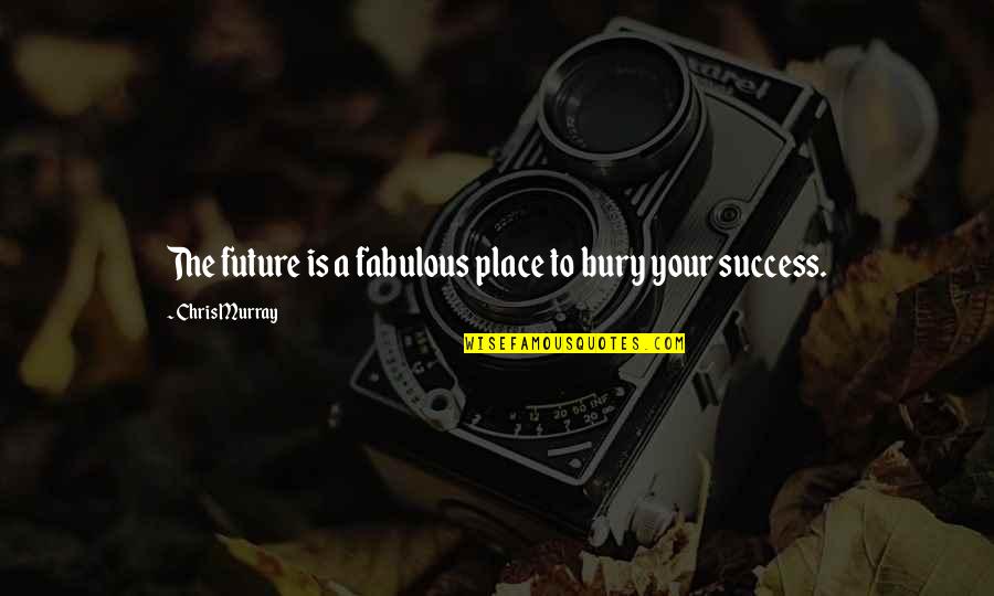 Medical School Motivational Quotes By Chris Murray: The future is a fabulous place to bury