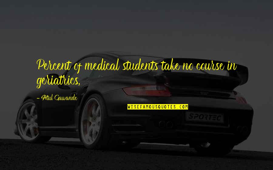Medical Students Quotes By Atul Gawande: Percent of medical students take no course in