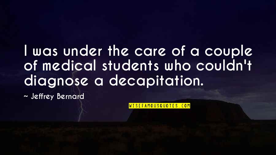 Medical Students Quotes By Jeffrey Bernard: I was under the care of a couple