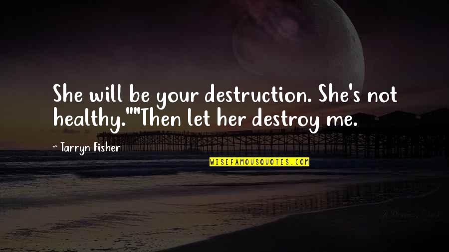 Medical Terms Love Quotes By Tarryn Fisher: She will be your destruction. She's not healthy.""Then