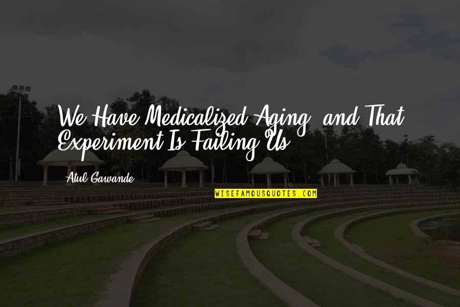 Medicalized Quotes By Atul Gawande: We Have Medicalized Aging, and That Experiment Is