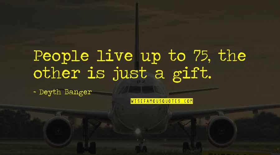 Medicaments Quotes By Deyth Banger: People live up to 75, the other is