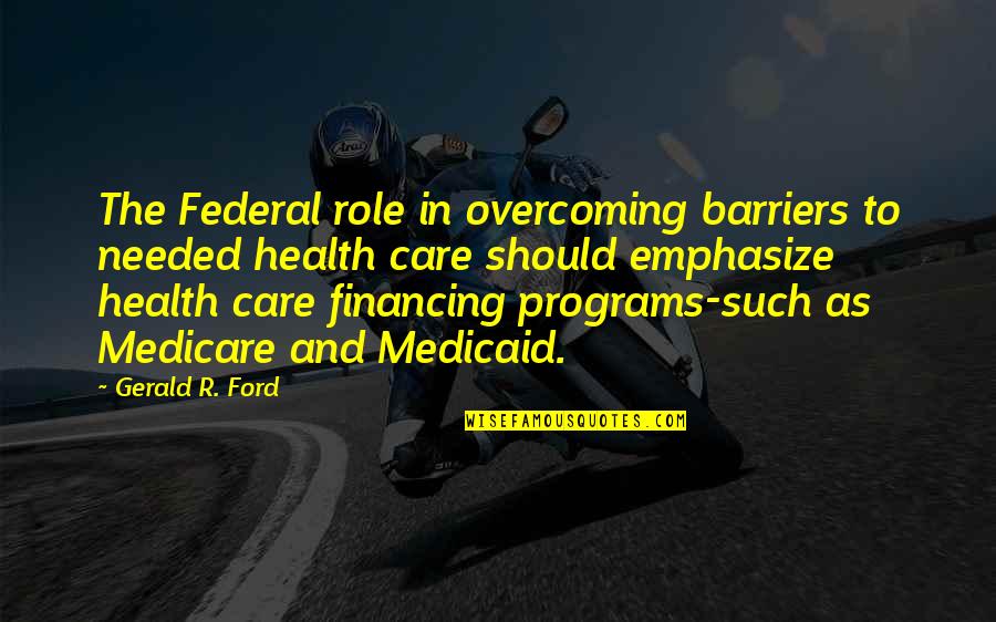 Medicare's Quotes By Gerald R. Ford: The Federal role in overcoming barriers to needed