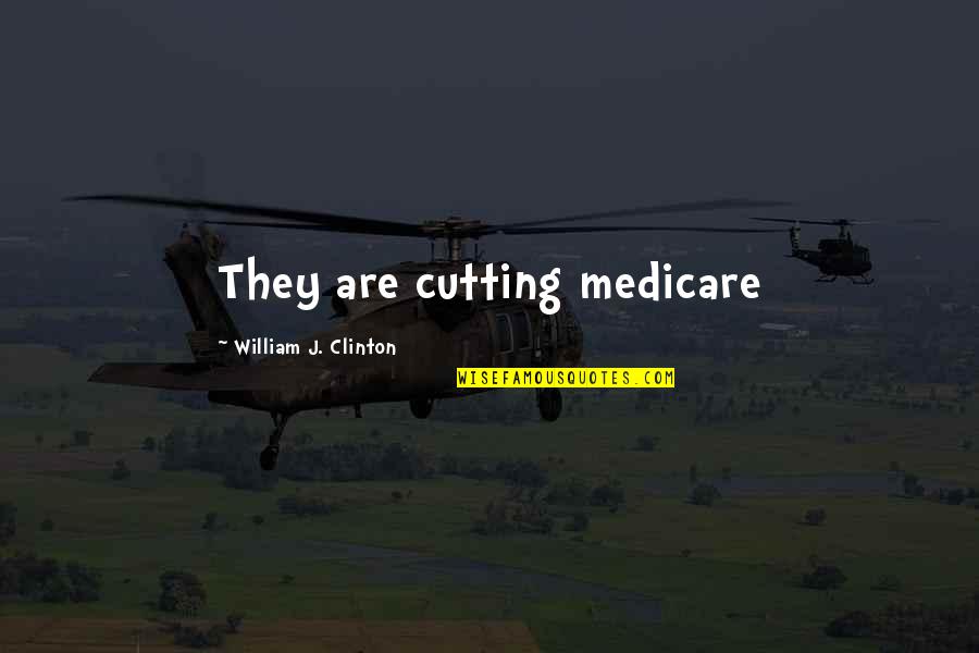 Medicare's Quotes By William J. Clinton: They are cutting medicare