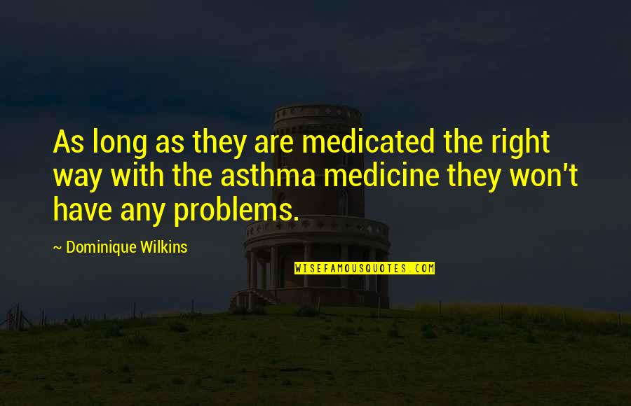 Medicated Quotes By Dominique Wilkins: As long as they are medicated the right