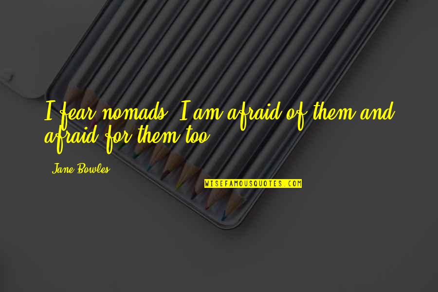 Medicated Quotes By Jane Bowles: I fear nomads. I am afraid of them