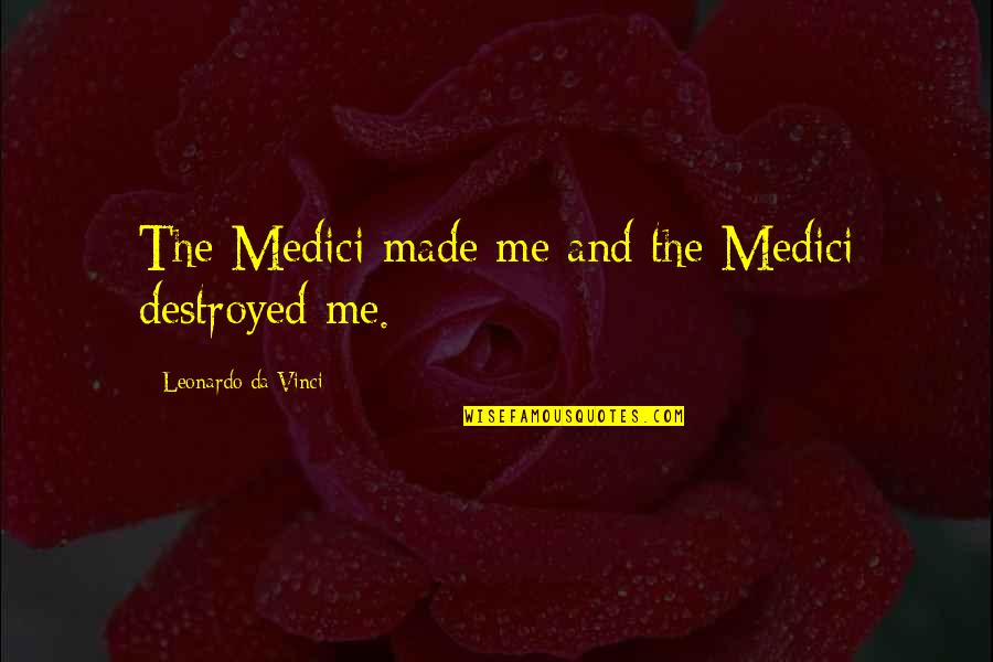 Medici Quotes By Leonardo Da Vinci: The Medici made me and the Medici destroyed