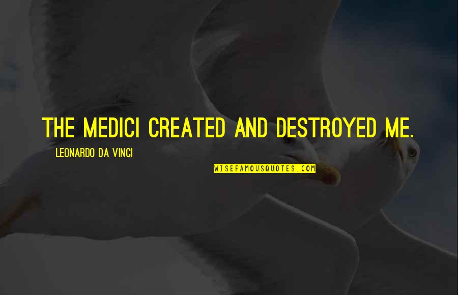 Medici Quotes By Leonardo Da Vinci: The Medici created and destroyed me.