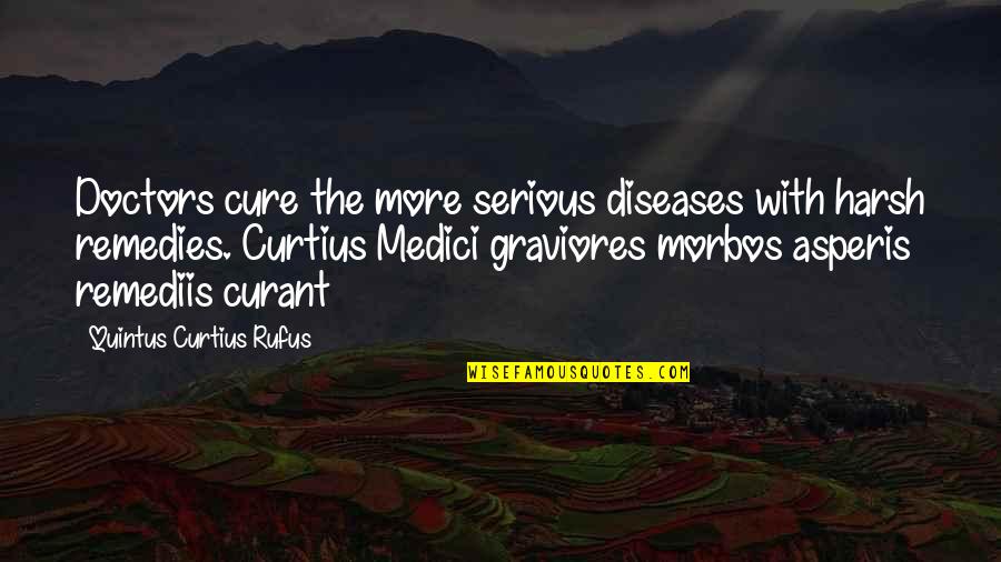 Medici Quotes By Quintus Curtius Rufus: Doctors cure the more serious diseases with harsh