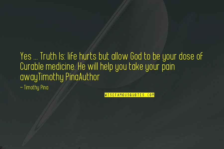 Medicine And God Quotes By Timothy Pina: Yes ... Truth Is: life hurts but allow