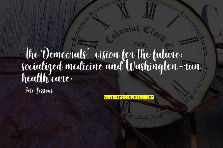 Medicine And Health Quotes By Pete Sessions: [The Democrats'] vision for the future: socialized medicine