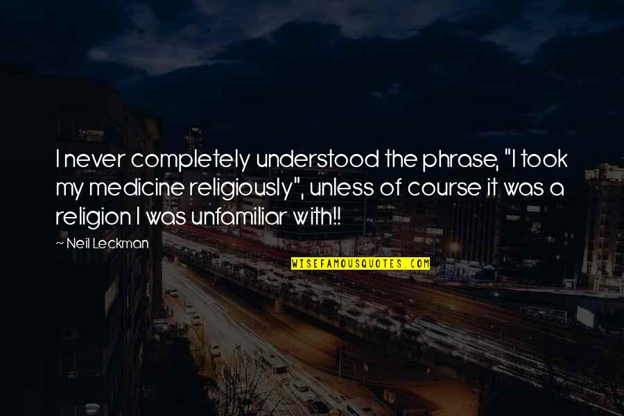 Medicine And Religion Quotes By Neil Leckman: I never completely understood the phrase, "I took