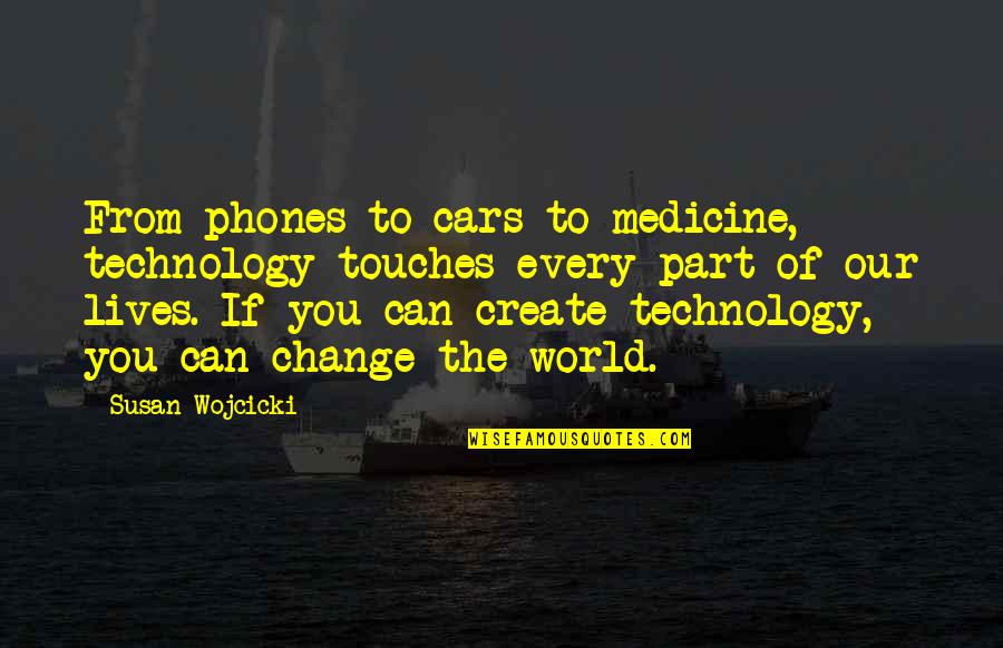 Medicine And Technology Quotes By Susan Wojcicki: From phones to cars to medicine, technology touches Medicine And Technology Quotes By Susan Wojcicki: From phones to cars to medicine, technology touches
