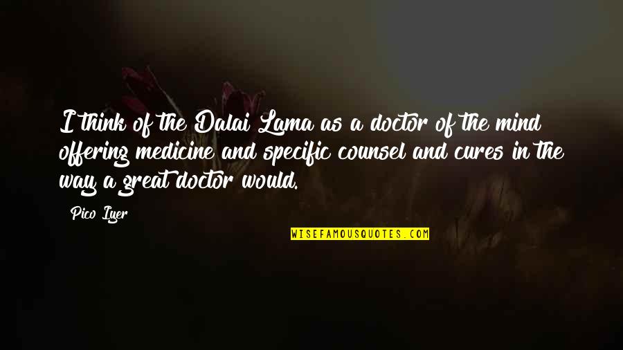 Medicine Doctor Quotes By Pico Iyer: I think of the Dalai Lama as a