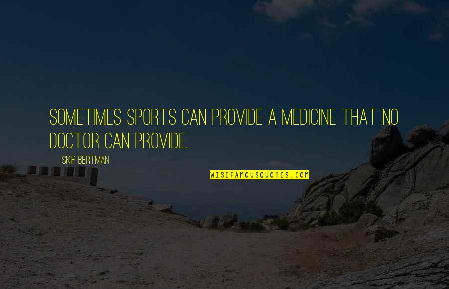Medicine Doctor Quotes By Skip Bertman: Sometimes sports can provide a medicine that no