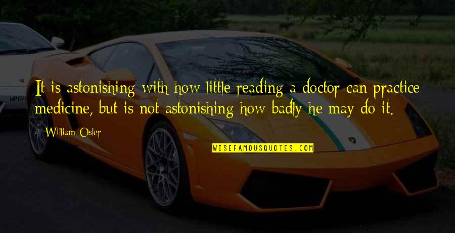 Medicine Doctor Quotes By William Osler: It is astonishing with how little reading a
