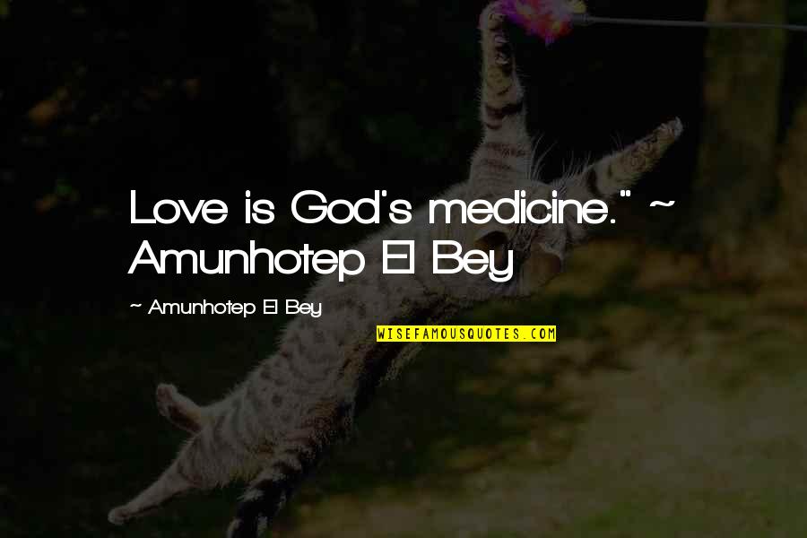 Medicine God Quotes By Amunhotep El Bey: Love is God's medicine." ~ Amunhotep El Bey