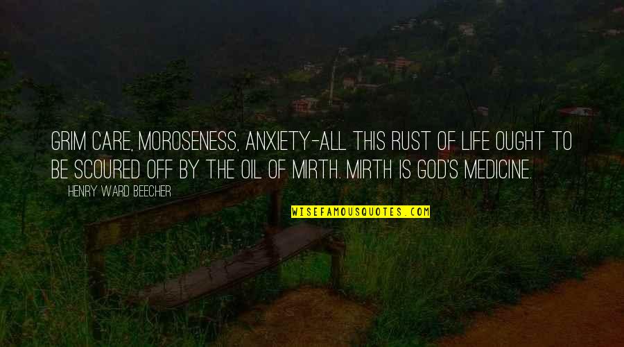 Medicine God Quotes By Henry Ward Beecher: Grim care, moroseness, anxiety-all this rust of life