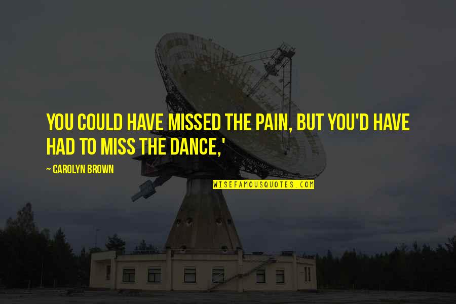 Medicine History Quotes By Carolyn Brown: You could have missed the pain, but you'd