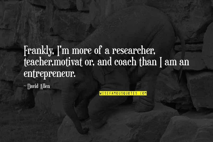 Medicine History Quotes By David Allen: Frankly, I'm more of a researcher, teacher,motivat or, Medicine History Quotes By David Allen: Frankly, I'm more of a researcher, teacher,motivat or,