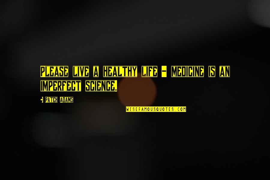 Medicine Life Quotes By Patch Adams: Please live a healthy life - medicine is