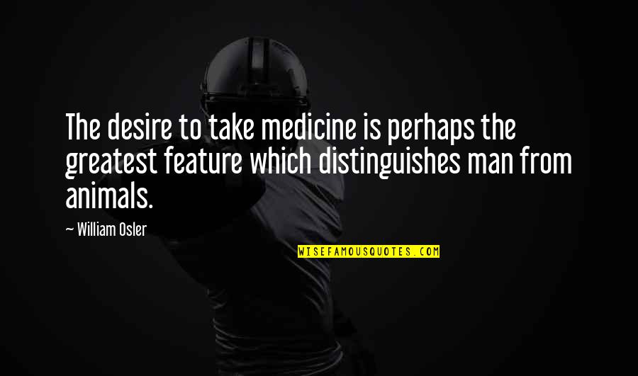 Medicine Man Quotes By William Osler: The desire to take medicine is perhaps the