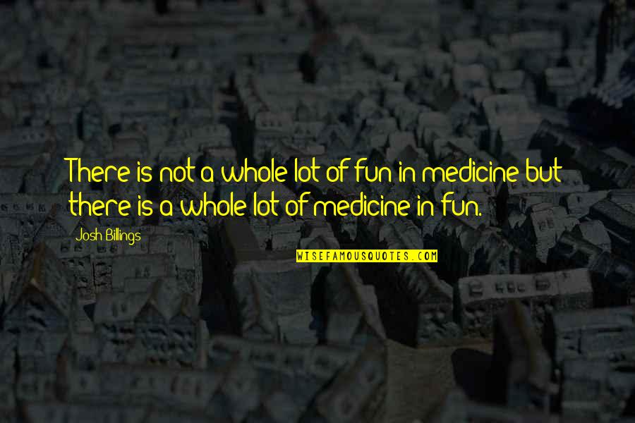 Medicine Quotes By Josh Billings: There is not a whole lot of fun