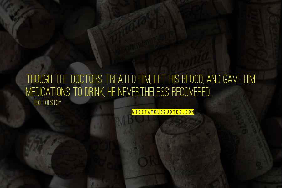 Medicine Quotes By Leo Tolstoy: Though the doctors treated him, let his blood,