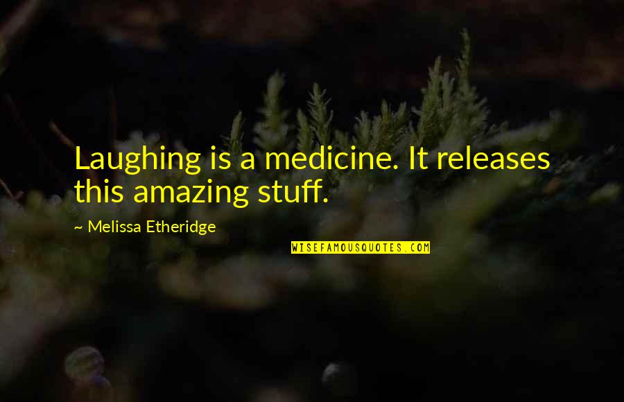 Medicine Quotes By Melissa Etheridge: Laughing is a medicine. It releases this amazing