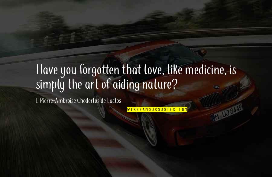 Medicine Quotes By Pierre-Ambroise Choderlos De Laclos: Have you forgotten that love, like medicine, is
