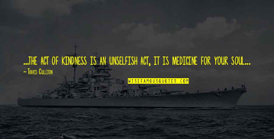 Medicine Quotes Quotes By Travis Culliton: ...the act of kindness is an unselfish act,