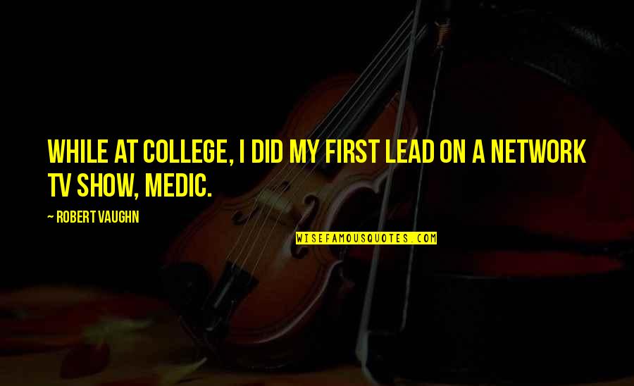 Medic's Quotes By Robert Vaughn: While at college, I did my first lead