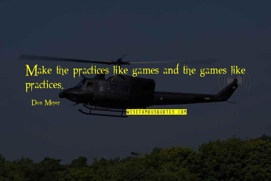 Medieval Manors Quotes By Don Meyer: Make the practices like games and the games