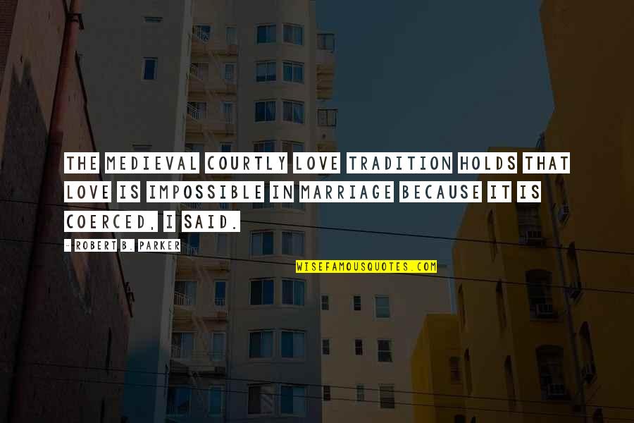 Medieval Quotes By Robert B. Parker: The medieval courtly love tradition holds that love Medieval Quotes By Robert B. Parker: The medieval courtly love tradition holds that love