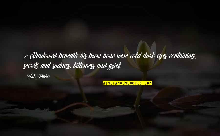 Medieval Quotes By T.L. Parker: Shadowed beneath his brow bone were cold dark Medieval Quotes By T.L. Parker: Shadowed beneath his brow bone were cold dark
