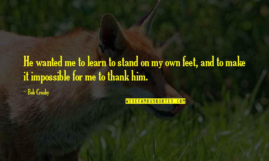 Medieval Rulers Quotes By Bob Crosby: He wanted me to learn to stand on Medieval Rulers Quotes By Bob Crosby: He wanted me to learn to stand on