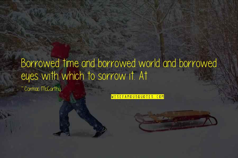Medieval Weapons Quotes By Cormac McCarthy: Borrowed time and borrowed world and borrowed eyes