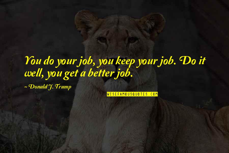 Medihand Quotes By Donald J. Trump: You do your job, you keep your job. Medihand Quotes By Donald J. Trump: You do your job, you keep your job.