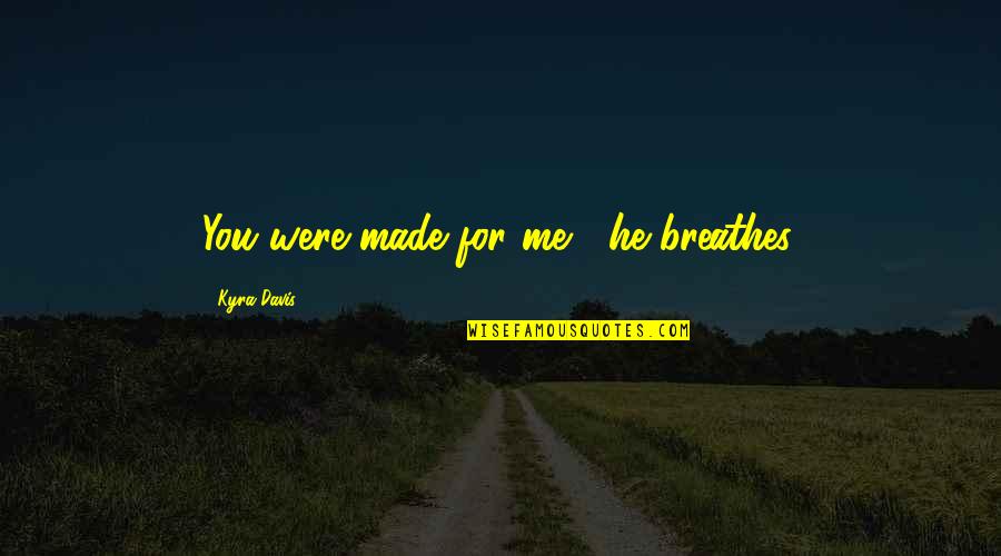 Medimar Quotes By Kyra Davis: You were made for me," he breathes. Medimar Quotes By Kyra Davis: You were made for me," he breathes.