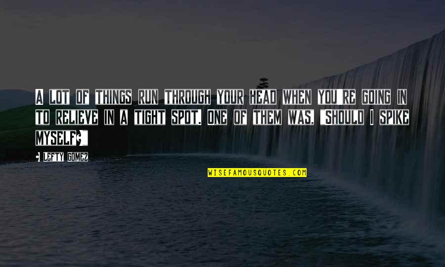 Medina Pro Tou Telous Makarize Quotes By Lefty Gomez: A lot of things run through your head Medina Pro Tou Telous Makarize Quotes By Lefty Gomez: A lot of things run through your head