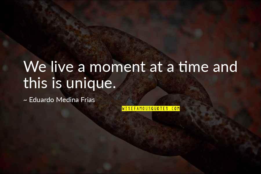 Medina's Quotes By Eduardo Medina Frias: We live a moment at a time and