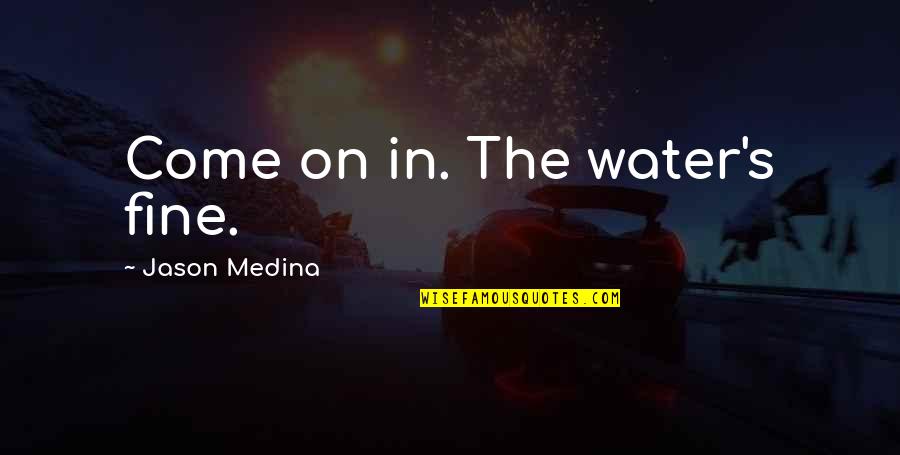 Medina's Quotes By Jason Medina: Come on in. The water's fine.