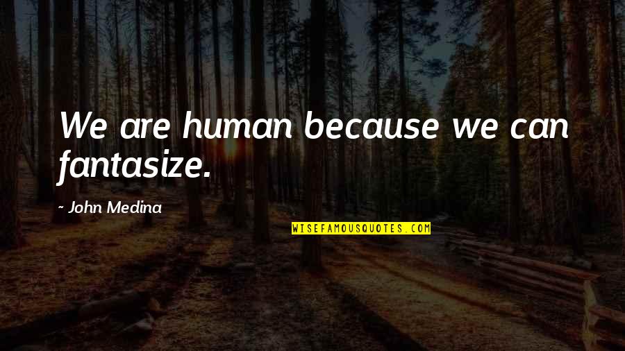 Medina's Quotes By John Medina: We are human because we can fantasize.