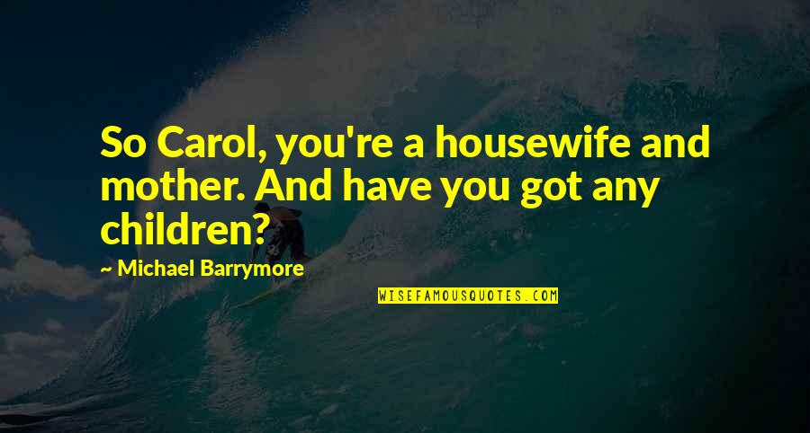 Medinet Bezalist Quotes By Michael Barrymore: So Carol, you're a housewife and mother. And Medinet Bezalist Quotes By Michael Barrymore: So Carol, you're a housewife and mother. And