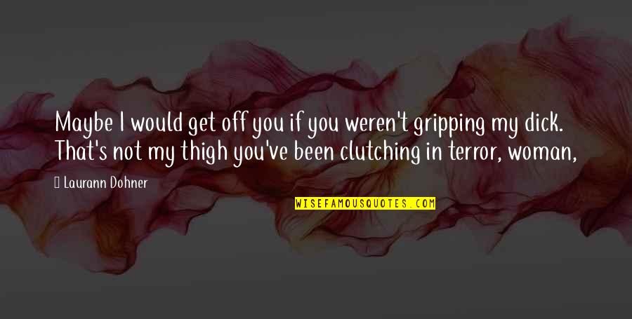Medinger Obituary Quotes By Laurann Dohner: Maybe I would get off you if you Medinger Obituary Quotes By Laurann Dohner: Maybe I would get off you if you