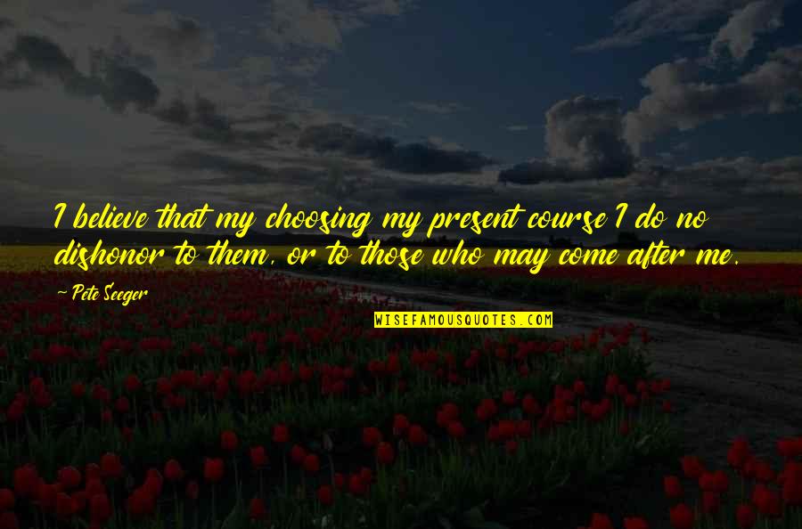 Medio Dia Hora De Comer Quotes By Pete Seeger: I believe that my choosing my present course