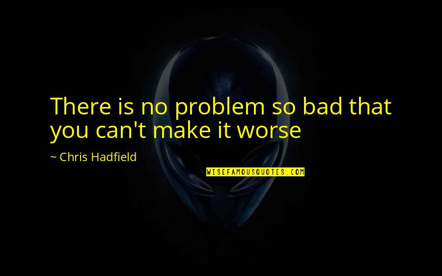 Medioambiental Y Quotes By Chris Hadfield: There is no problem so bad that you