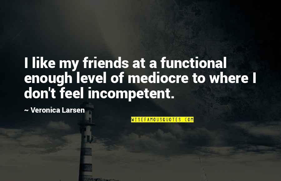 Mediocre Friends Quotes By Veronica Larsen: I like my friends at a functional enough