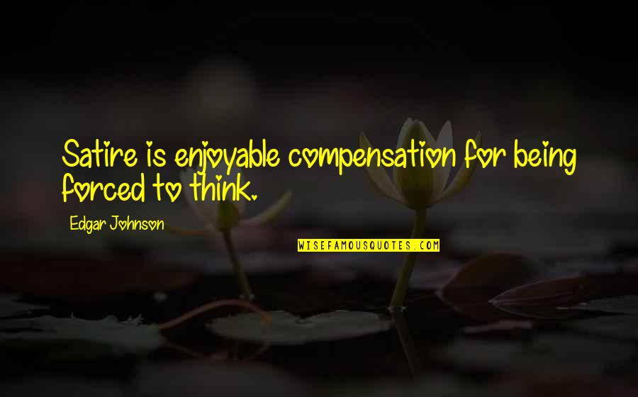 Mediocre Friendship Quotes By Edgar Johnson: Satire is enjoyable compensation for being forced to Mediocre Friendship Quotes By Edgar Johnson: Satire is enjoyable compensation for being forced to