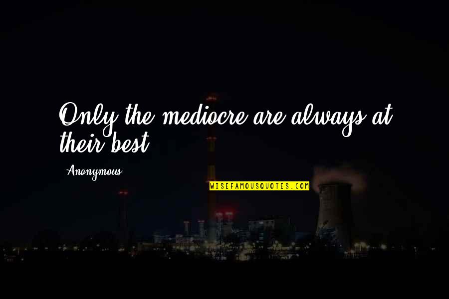 Mediocre Life Quotes By Anonymous: Only the mediocre are always at their best.